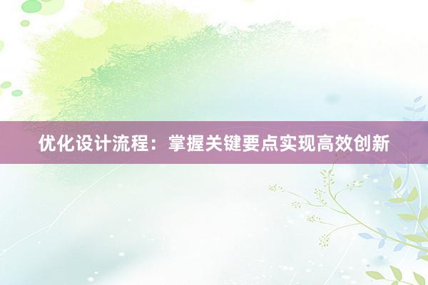 优化设计流程：掌握关键要点实现高效创新