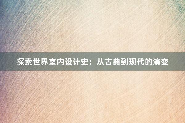 探索世界室内设计史：从古典到现代的演变