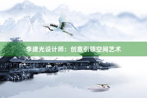 李建光设计师：创意引领空间艺术