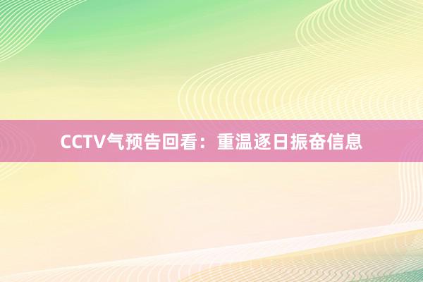 CCTV气预告回看：重温逐日振奋信息