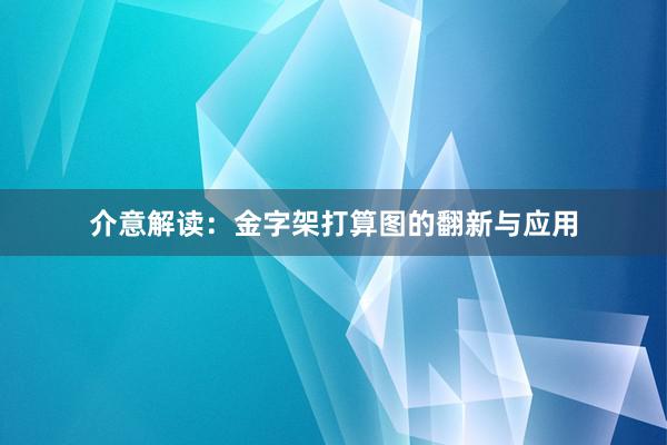 介意解读：金字架打算图的翻新与应用